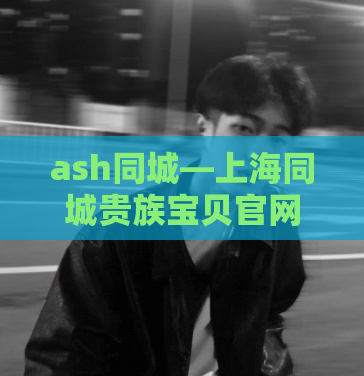 ash同城—上海同城贵族宝贝官网