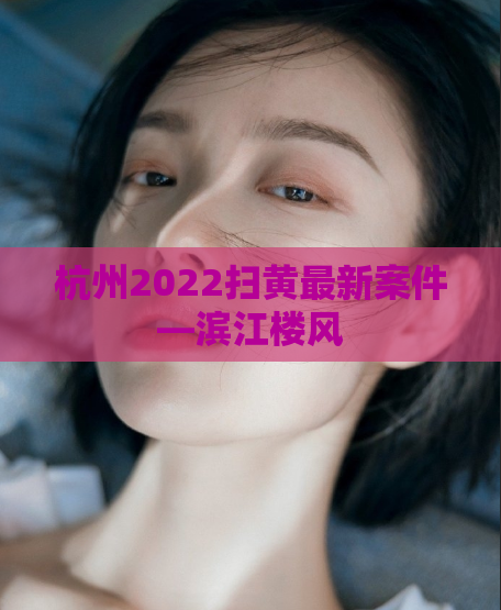 杭州2022扫黄最新案件—滨江楼风
