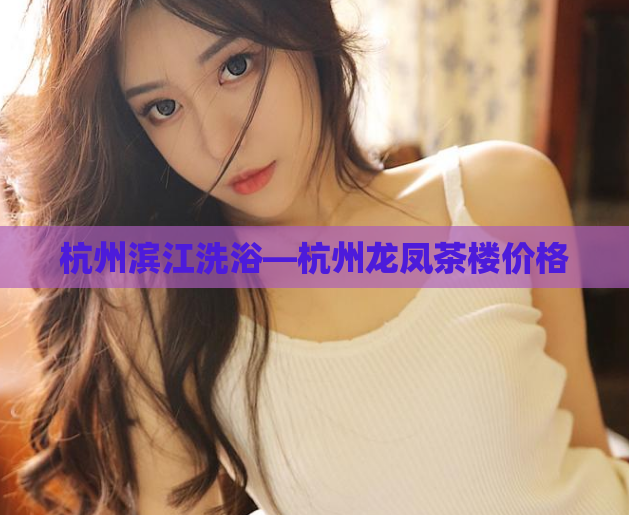 杭州滨江洗浴—杭州龙凤茶楼价格