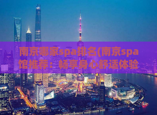 南京哪家spa排名(南京spa馆推荐：畅享身心舒适体验)