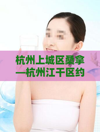 杭州上城区桑拿—杭州江干区约上门多少钱