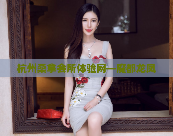 杭州桑拿会所体验网—魔都龙凤