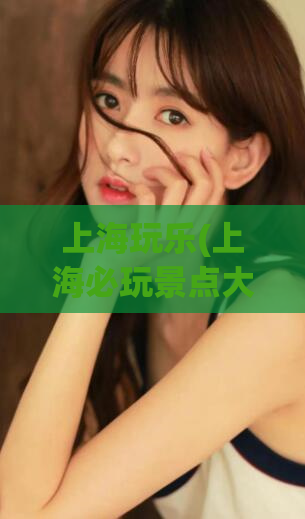上海玩乐(上海必玩景点大集合)