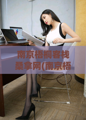 南京梧桐客栈桑拿网(南京梧桐客栈推出全新桑拿设施，体验卓越享受！)