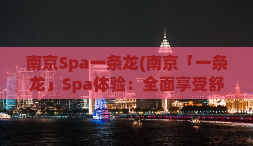 南京Spa一条龙(南京「一条龙」Spa体验：全面享受舒适服务)
