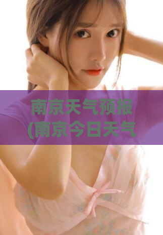 南京天气预报(南京今日天气：多云转晴，气温适宜)