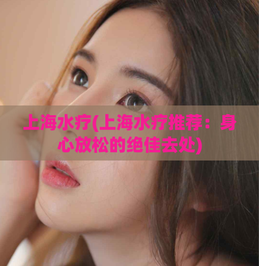 上海水疗(上海水疗推荐：身心放松的绝佳去处)