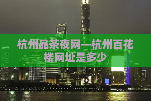 杭州品茶夜网—杭州百花楼网址是多少