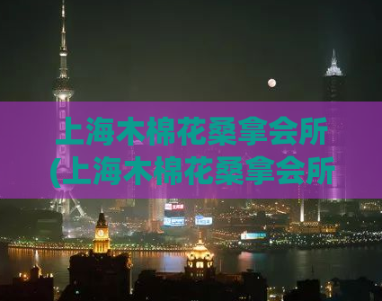 上海木棉花桑拿会所(上海木棉花桑拿会所——全身淋浴按摩不容错过！)