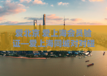 爱北京 爱上海会员验证—爱上海同城对对碰手机