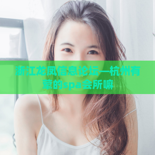 浙江龙凤信息论坛—杭州有荤的spa会所嘛