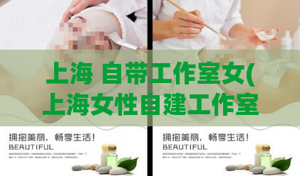 上海 自带工作室女(上海女性自建工作室：创业路上的新风尚)