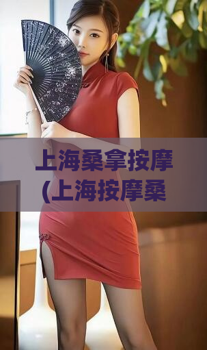 上海桑拿按摩(上海按摩桑拿推荐：放松身心的最佳去处)