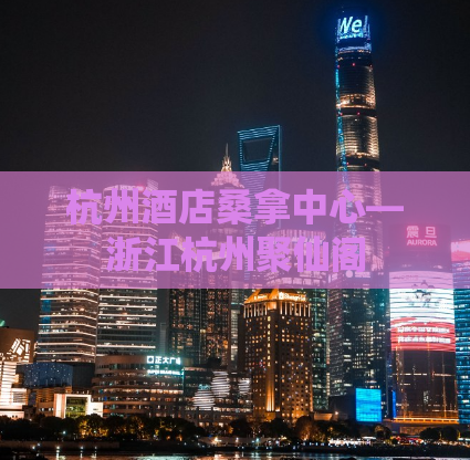 杭州酒店桑拿中心—浙江杭州聚仙阁