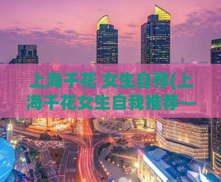 上海千花 女生自荐(上海千花女生自我推荐——展示魅力与实力的机会)