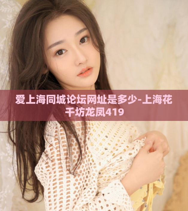 爱上海同城论坛网址是多少-上海花千坊龙凤419