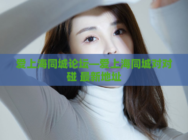 爱上海同城论坛—爱上海同城对对碰 最新地址