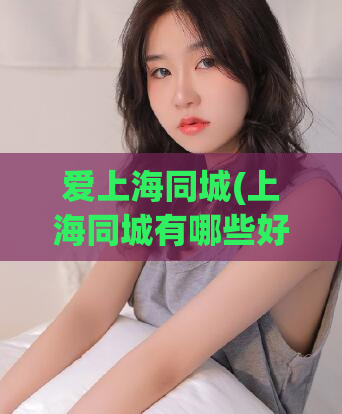 爱上海同城(上海同城有哪些好去处？)