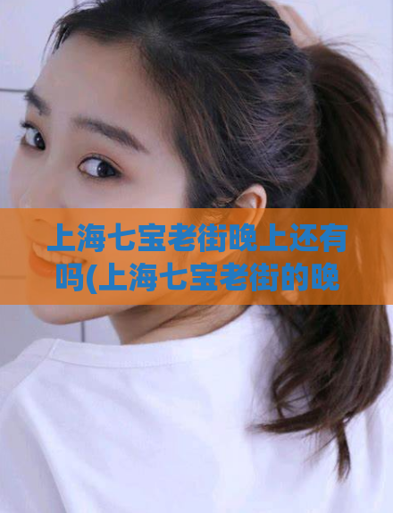 上海七宝老街晚上还有吗(上海七宝老街的晚间之美)