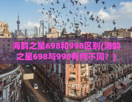 海韵之星698和998区别(海韵之星698与998有何不同？)