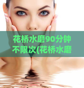 花桥水磨90分钟不限次(花桥水磨越泡越香，畅享90分钟)