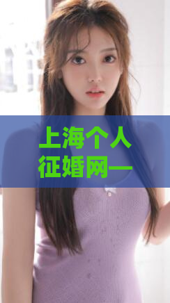 上海个人征婚网—上海龙凤个人自荐
