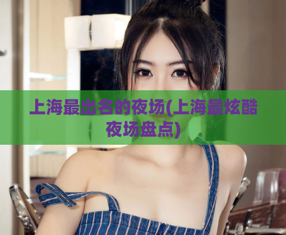 上海最出名的夜场(上海最炫酷夜场盘点)