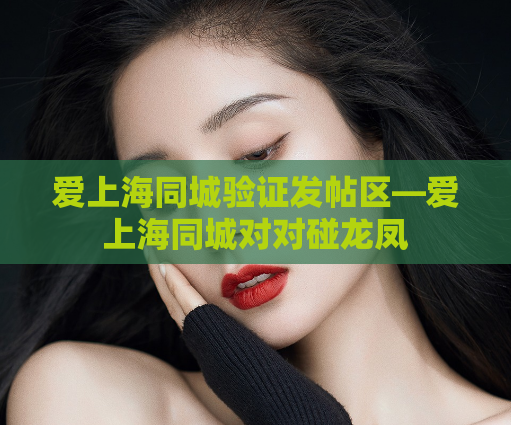 爱上海同城验证发帖区—爱上海同城对对碰龙凤