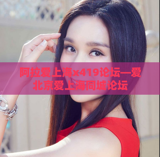 阿拉爱上海x419论坛—爱北京爱上海同城论坛