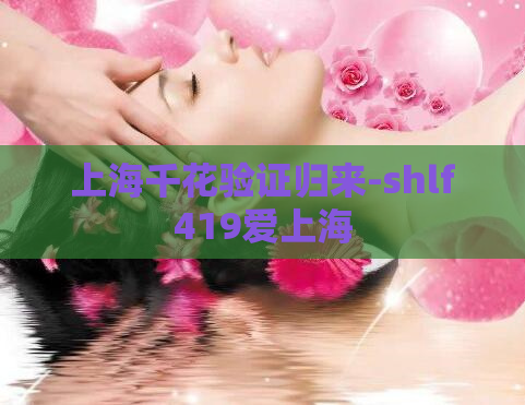 上海千花验证归来-shlf419爱上海