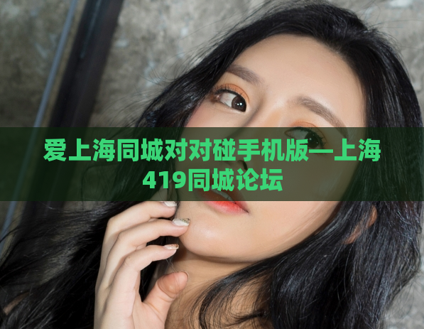 爱上海同城对对碰手机版—上海419同城论坛
