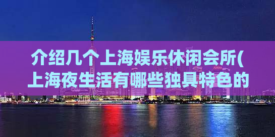 介绍几个上海娱乐休闲会所(上海夜生活有哪些独具特色的娱乐休闲会所？)