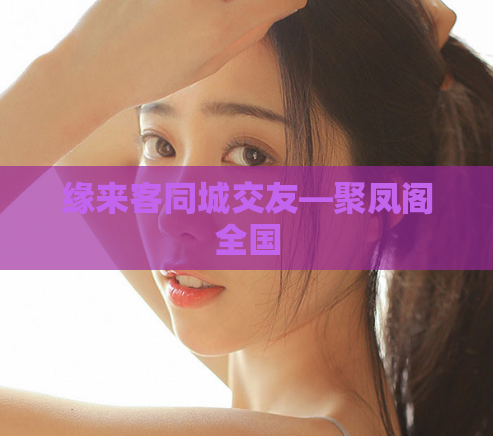 缘来客同城交友—聚凤阁全国