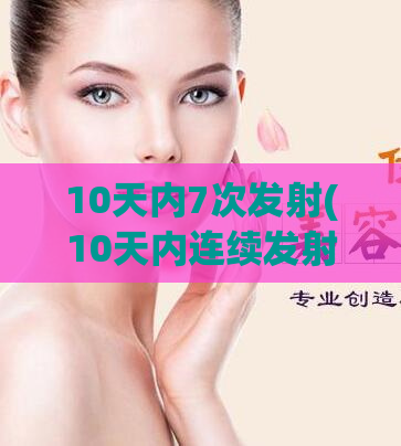 10天内7次发射(10天内连续发射7次：全球关注的发射计划)