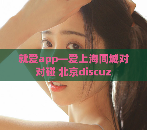 就爱app—爱上海同城对对碰 北京discuz