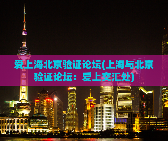 爱上海北京验证论坛(上海与北京验证论坛：爱上交汇处)