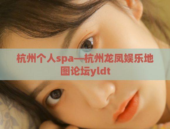 杭州个人spa—杭州龙凤娱乐地图论坛yldt