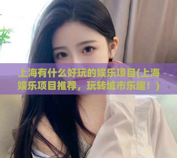 上海有什么好玩的娱乐项目(上海娱乐项目推荐，玩转城市乐趣！)