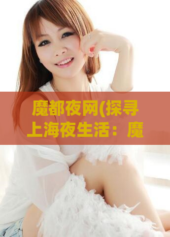 魔都夜网(探寻上海夜生活：魔都黑科技与时尚创新)