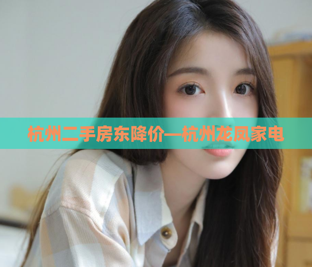 杭州二手房东降价—杭州龙凤家电