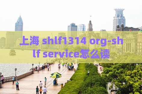 上海 shlf1314 org-shlf service怎么读