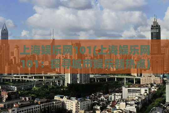 上海娱乐网101(上海娱乐网101：探寻城市娱乐新热点)