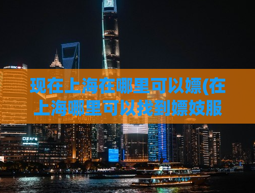 现在上海在哪里可以嫖(在上海哪里可以找到嫖妓服务？)