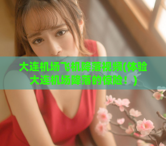 大连机场飞机降落视频(体验大连机场降落的惊险！)