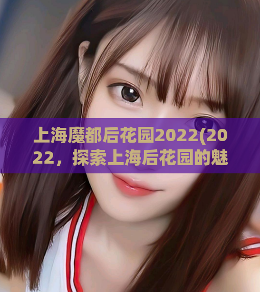 上海魔都后花园2022(2022，探索上海后花园的魅力)