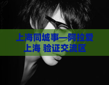 上海同城事—阿拉爱上海 验证交流区