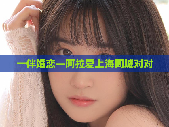 一伴婚恋—阿拉爱上海同城对对