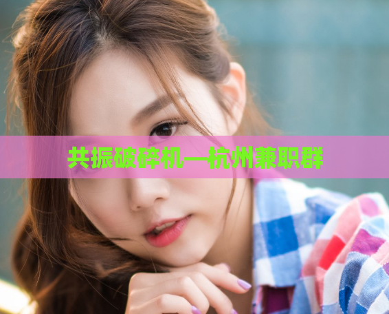 共振破碎机—杭州兼职群