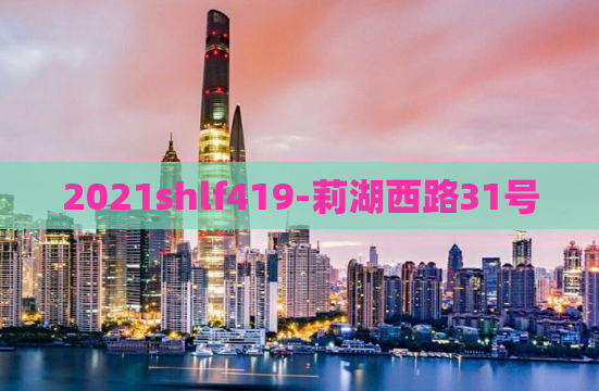 2021shlf419-莉湖西路31号