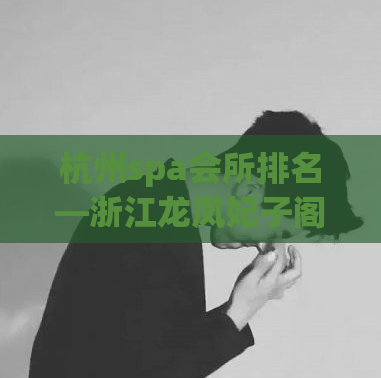 杭州spa会所排名—浙江龙凤妃子阁